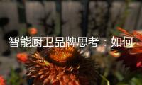 智能厨卫品牌思考	
：如何与门店建立健康盈利模式?