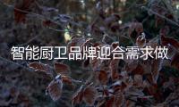 智能厨卫品牌迎合需求做大市场