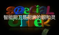 智能厨卫是厨房的眼和灵魂