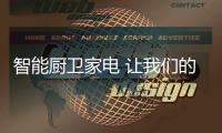 智能厨卫家电 让我们的生活充满暖暖的爱意