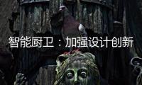 智能厨卫�：加强设计创新能力 摆脱“山寨”
