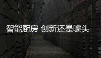 智能厨房 创新还是噱头
？