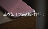 晾衣架十大品牌的目标	：成为行业标杆品牌