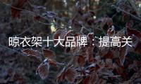 晾衣架十大品牌	：提高关注度 首要做好品牌战略规划