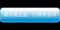 晾衣架企业：打造专业导购人员 获得更多市场席位