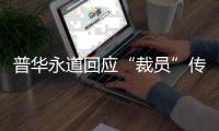 普华永道回应“裁员”传闻
：确有调整 但广州所未关闭