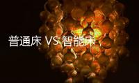 普通床 VS 智能床
，哪个更让你心动呢?