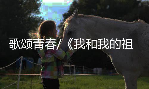 歌颂感受祖国的青春新发展