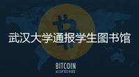 武汉大学通报学生图书馆性骚扰事件
：给予涉事学生记过处分