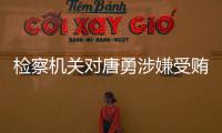 检察机关对唐勇涉嫌受贿、巨额财产来源不明案提起公诉