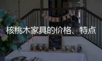 核桃木家具的价格、特点、结构与保养介绍