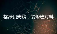 格绿贝壳粉
：装修选对料�，不花冤枉钱