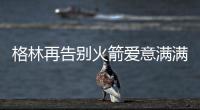 格林再告别火箭爱意满满！斯通感谢 太阳GM赞潜力无限承诺先发