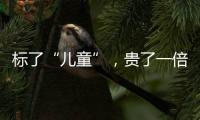 标了“儿童”�，贵了一倍
：一机构披露儿童食品里的“坑”