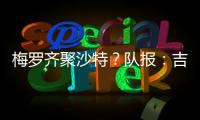 梅罗齐聚沙特
？队报
：吉达国民与梅西谈判，希望年底合同到期引进