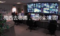 梅西去哪踢，即将尘埃落定
！