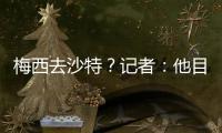 梅西去沙特	？记者：他目前只有和迈阿密国际谈判