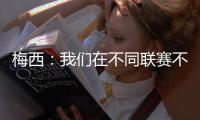 梅西：我们在不同联赛不同水平无法竞争，巴黎现在是世界最佳球队