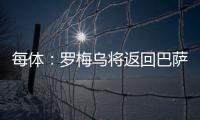 每体：罗梅乌将返回巴萨接受体检
，但未来未定