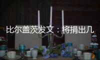 比尔盖茨发文
：将捐出几乎全部财富