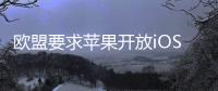 欧盟要求苹果开放iOS系统，否则将罚款10%全球年营收