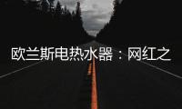 欧兰斯电热水器
：网红之星
，耀世驾临