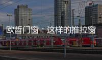 欧哲门窗�：这样的推拉窗，是你想要的吗?