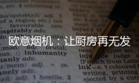 欧意烟机：让厨房再无发“烟”权