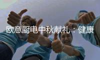 欧意厨电中秋献礼：健康品质生活，共享团圆