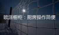 欧派橱柜�：厨房操作简便舒服才是王道