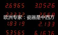 欧洲专家：瓷器是中西方文明对话的重要见证