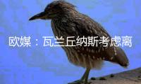 欧媒	：瓦兰丘纳斯考虑离开NBA加盟希腊球队
�，掘金正全力游说其留队