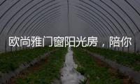 欧尚雅门窗阳光房�，陪你度过五月艳阳天