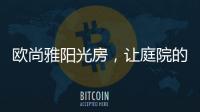 欧尚雅阳光房，让庭院的闲雅情怀落地