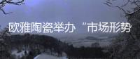 欧雅陶瓷举办“市场形势与新营销战略研讨培训会”