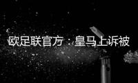 欧足联官方：皇马上诉被驳回	，对姆巴佩、吕迪格的处罚仍有效