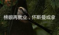 榜眼再就业，怀斯曼或拿2年意向合同，天时地利或成其翻身良机