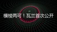 模棱两可！瓦兰首次公开回应交易：第一场比赛开打时才知道结果
