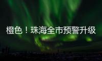 橙色！珠海全市预警升级！