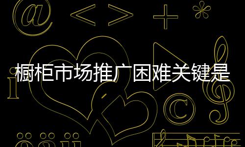 要想稳占橱柜市场份额