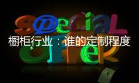 橱柜行业�：谁的定制程度越高
，谁就赢了！