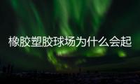 橡胶塑胶球场为什么会起泡
，橡胶塑胶球场起泡原因分析