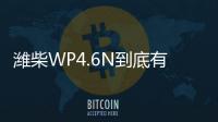 潍柴WP4.6N到底有多省？听听来自一线用户的心声