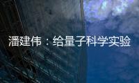 潘建伟
：给量子科学实验卫星取名“墨子”是为展现我国科研自信