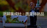 潮邦集成灶
：质量铸就品牌 荣誉见证实力