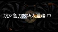 澳女警勇救华人遇难 中方：人性的善良和真诚即使在严酷寒冬里也会闪耀光芒