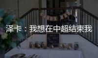 泽卡：我想在中超结束我的职业生涯 日本足球最强中韩水平差不多