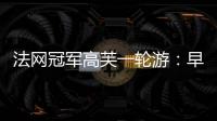 法网冠军高芙一轮游�：早知道不回美国；佩古拉：不应打热身赛