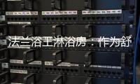 法兰浴王淋浴房	�：作为舒适安全洁净的淋浴房倡导者