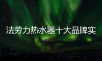 法劳力热水器十大品牌实力雄厚 行业全能冠军创“大器”时代